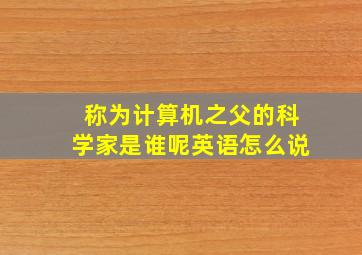 称为计算机之父的科学家是谁呢英语怎么说