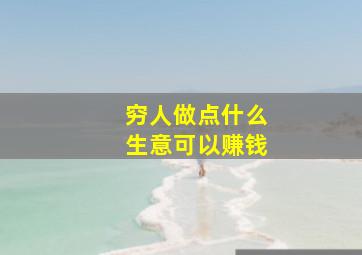 穷人做点什么生意可以赚钱