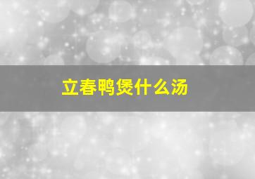 立春鸭煲什么汤