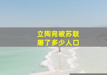 立陶宛被苏联屠了多少人口