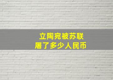 立陶宛被苏联屠了多少人民币