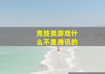 竞技类游戏什么不是腾讯的