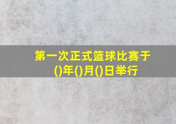 第一次正式篮球比赛于()年()月()日举行