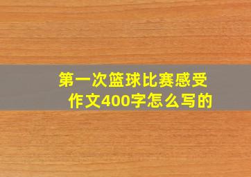 第一次篮球比赛感受作文400字怎么写的