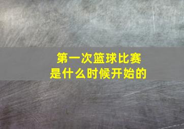 第一次篮球比赛是什么时候开始的