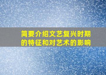 简要介绍文艺复兴时期的特征和对艺术的影响