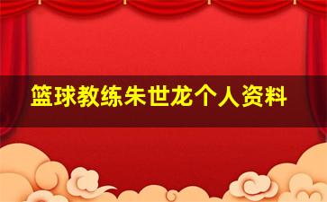 篮球教练朱世龙个人资料