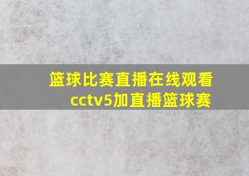 篮球比赛直播在线观看cctv5加直播篮球赛