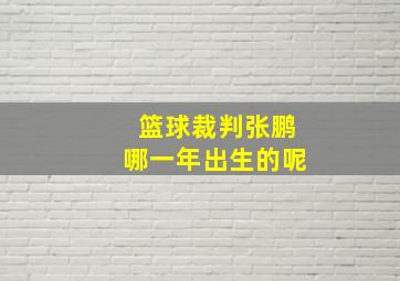 篮球裁判张鹏哪一年出生的呢