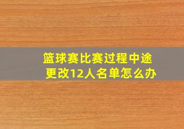 篮球赛比赛过程中途更改12人名单怎么办