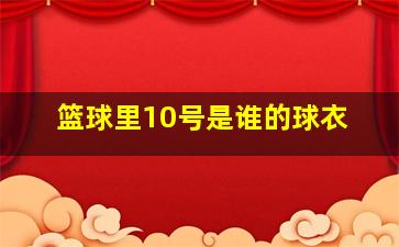 篮球里10号是谁的球衣