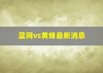 篮网vs黄蜂最新消息