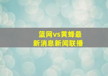 篮网vs黄蜂最新消息新闻联播