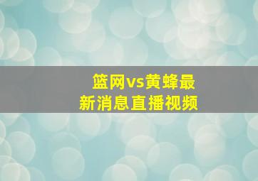 篮网vs黄蜂最新消息直播视频