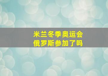 米兰冬季奥运会俄罗斯参加了吗