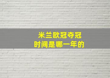 米兰欧冠夺冠时间是哪一年的