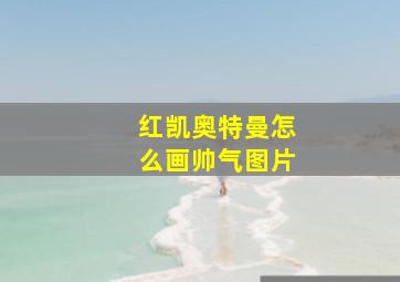 红凯奥特曼怎么画帅气图片