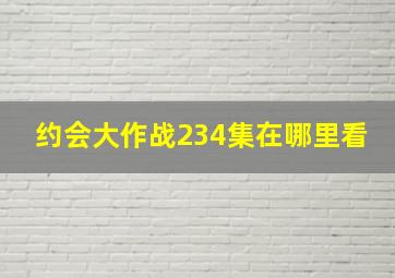 约会大作战234集在哪里看