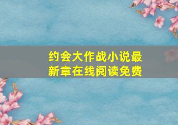 约会大作战小说最新章在线阅读免费