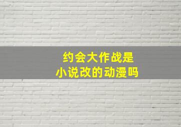 约会大作战是小说改的动漫吗