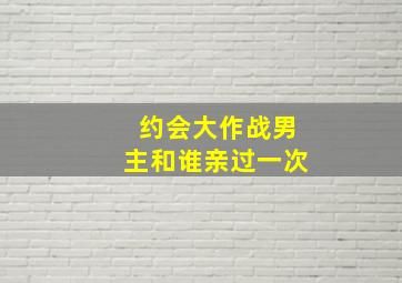 约会大作战男主和谁亲过一次