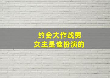 约会大作战男女主是谁扮演的