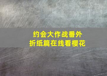 约会大作战番外折纸篇在线看樱花