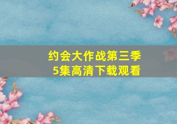 约会大作战第三季5集高清下载观看