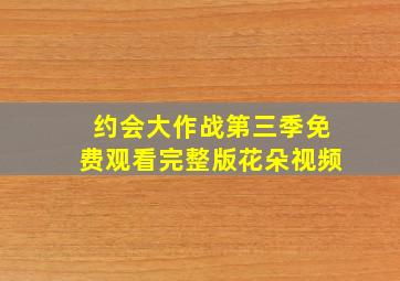 约会大作战第三季免费观看完整版花朵视频