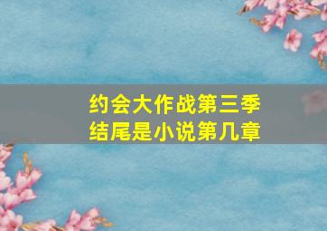 约会大作战第三季结尾是小说第几章