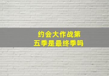 约会大作战第五季是最终季吗