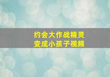 约会大作战精灵变成小孩子视频