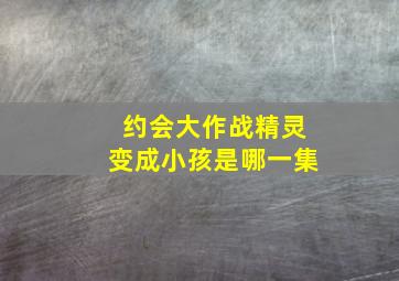 约会大作战精灵变成小孩是哪一集