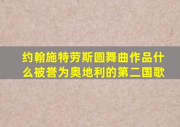 约翰施特劳斯圆舞曲作品什么被誉为奥地利的第二国歌