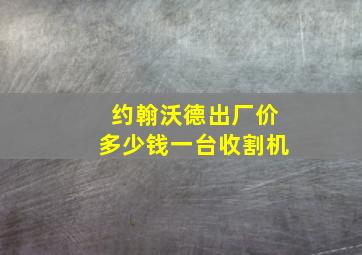 约翰沃德出厂价多少钱一台收割机