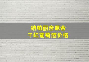 纳帕丽舍混合干红葡萄酒价格