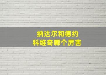 纳达尔和德约科维奇哪个厉害