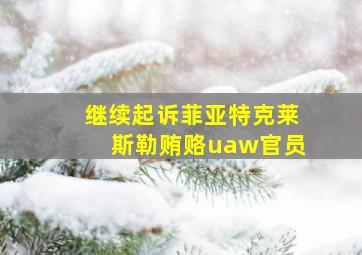 继续起诉菲亚特克莱斯勒贿赂uaw官员