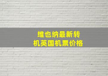 维也纳最新转机英国机票价格