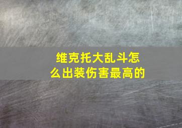 维克托大乱斗怎么出装伤害最高的