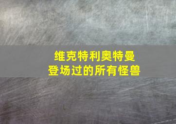 维克特利奥特曼登场过的所有怪兽