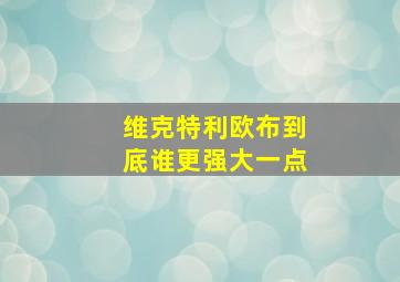 维克特利欧布到底谁更强大一点