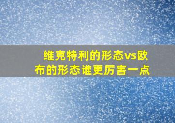 维克特利的形态vs欧布的形态谁更厉害一点