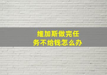 维加斯做完任务不给钱怎么办