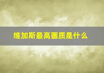 维加斯最高画质是什么