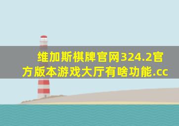 维加斯棋牌官网324.2官方版本游戏大厅有啥功能.cc