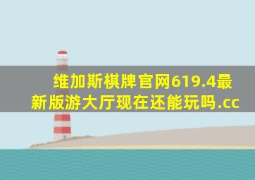 维加斯棋牌官网619.4最新版游大厅现在还能玩吗.cc