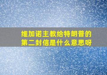 维加诺主教给特朗普的第二封信是什么意思呀