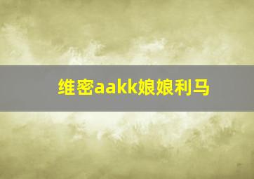 维密aakk娘娘利马