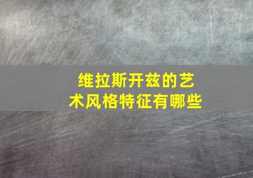 维拉斯开兹的艺术风格特征有哪些